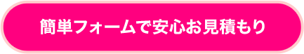 簡単フォームで安心お見積もり